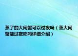 蒸了的大閘蟹可以過夜嗎（蒸大閘蟹能過夜吃嗎詳細(xì)介紹）