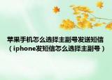 蘋果手機怎么選擇主副號發(fā)送短信（iphone發(fā)短信怎么選擇主副號）