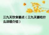 三九天飲食要點(diǎn)（三九天要吃什么詳細(xì)介紹）