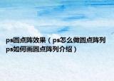 ps圓點陣效果（ps怎么做圓點陣列 ps如何畫圓點陣列介紹）
