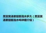 黑豆煲湯要提前泡水多久（黑豆煲湯要提前泡水嗎詳細介紹）