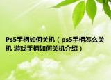 Ps5手柄如何關機（ps5手柄怎么關機 游戲手柄如何關機介紹）