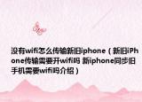沒有wifi怎么傳輸新舊iphone（新舊iPhone傳輸需要開wifi嗎 新iphone同步舊手機(jī)需要wifi嗎介紹）