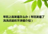 年糕上面發(fā)霉怎么辦（年糕發(fā)霉了洗洗還能吃不詳細(xì)介紹）
