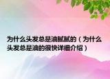 為什么頭發(fā)總是油膩膩的（為什么頭發(fā)總是油的很快詳細(xì)介紹）