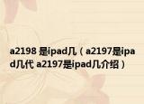 a2198 是ipad幾（a2197是ipad幾代 a2197是ipad幾介紹）