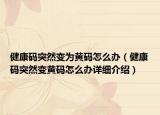 健康碼突然變?yōu)辄S碼怎么辦（健康碼突然變黃碼怎么辦詳細介紹）