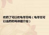 吃藥了可以吃龜苓膏嗎（龜苓膏可以當(dāng)藥吃嗎詳細(xì)介紹）