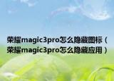 榮耀magic3pro怎么隱藏圖標(biāo)（榮耀magic3pro怎么隱藏應(yīng)用）