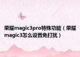 榮耀magic3pro特殊功能（榮耀magic3怎么設(shè)置免打擾）
