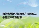 如何免費轉(zhuǎn)讓江西房產(chǎn)江西省二手房過戶收費標準