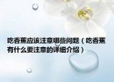吃香蕉應(yīng)該注意哪些問題（吃香蕉有什么要注意的詳細介紹）