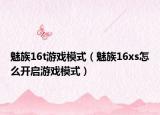 魅族16t游戲模式（魅族16xs怎么開啟游戲模式）
