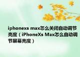 iphonexs max怎么關(guān)閉自動(dòng)調(diào)節(jié)亮度（iPhoneXs Max怎么自動(dòng)調(diào)節(jié)屏幕亮度）
