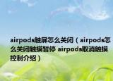 airpods觸屏怎么關閉（airpods怎么關閉觸摸暫停 airpods取消觸摸控制介紹）