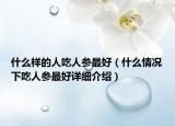 什么樣的人吃人參最好（什么情況下吃人參最好詳細介紹）