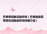 芒果有經脈還能吃嗎（芒果削皮后有黑色經脈能吃嗎詳細介紹）