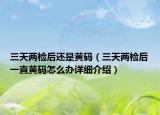 三天兩檢后還是黃碼（三天兩檢后一直黃碼怎么辦詳細介紹）