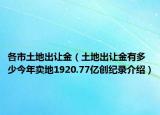 各市土地出讓金（土地出讓金有多少今年賣地1920.77億創(chuàng)紀(jì)錄介紹）