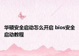 華碩安全啟動怎么開啟 bios安全啟動教程
