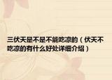 三伏天是不是不能吃涼的（伏天不吃涼的有什么好處詳細介紹）