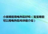 小孩睡前用電熱毯好嗎（寶寶睡前可以用電熱毯嗎詳細(xì)介紹）