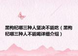 黑枸杞哪三種人堅決不能吃（黑枸杞哪三種人不能喝詳細介紹）