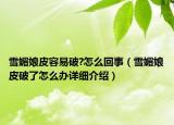 雪媚娘皮容易破?怎么回事（雪媚娘皮破了怎么辦詳細(xì)介紹）