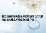 打完新冠疫苗為什么不能吃酸辣（打完新冠疫苗為什么不能吃辣詳細(xì)介紹）