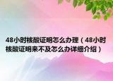 48小時(shí)核酸證明怎么辦理（48小時(shí)核酸證明來(lái)不及怎么辦詳細(xì)介紹）