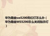 華為路由ws5200亮紅燈怎么辦（華為路由WS5200怎么關(guān)閉指示燈）