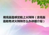 用完面霜感覺臉上火辣辣（涂完面霜臉有點火辣辣怎么辦詳細介紹）