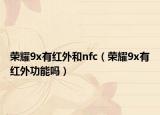 榮耀9x有紅外和nfc（榮耀9x有紅外功能嗎）