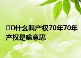 ??什么叫產(chǎn)權(quán)70年70年產(chǎn)權(quán)是啥意思