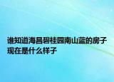 誰知道海昌碧桂園南山藍的房子現(xiàn)在是什么樣子