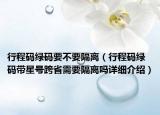 行程碼綠碼要不要隔離（行程碼綠碼帶星號跨省需要隔離嗎詳細介紹）