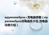 opporeno5pro+充電器參數(shù)（opporeno5pro充電器多少瓦 充電器功率介紹）