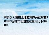 有多少人贊成土地的集體商業(yè)開發(fā)300年1月城市土地出讓金環(huán)比下降40%