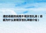 灌的香腸到底用不用牙簽扎洞（香腸為什么要用牙簽扎詳細(xì)介紹）