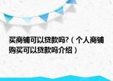 買(mǎi)商鋪可以貸款嗎?（個(gè)人商鋪購(gòu)買(mǎi)可以貸款嗎介紹）