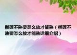 榴蓮不熟要怎么放才能熟（榴蓮不熟要怎么放才能熟詳細介紹）