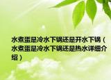 水煮蛋是冷水下鍋還是開(kāi)水下鍋（水煮蛋是冷水下鍋還是熱水詳細(xì)介紹）