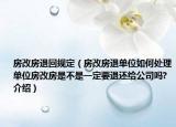 房改房退回規(guī)定（房改房退單位如何處理單位房改房是不是一定要退還給公司嗎?介紹）