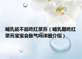 哺乳能不能吃紅菜苔（哺乳期吃紅菜苔寶寶會(huì)脹氣嗎詳細(xì)介紹）
