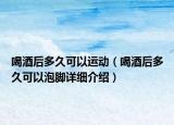 喝酒后多久可以運動（喝酒后多久可以泡腳詳細介紹）