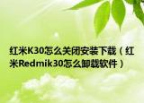紅米K30怎么關(guān)閉安裝下載（紅米R(shí)edmik30怎么卸載軟件）