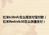 紅米k30nfc怎么用支付寶付款（紅米R(shí)edmik30怎么快捷支付）