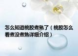 怎么知道桃膠煮熟了（桃膠怎么看煮沒煮熟詳細(xì)介紹）