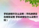 手機(jī)按鍵聲怎么設(shè)置（手機(jī)按鍵音在哪里設(shè)置 手機(jī)按鍵音怎么設(shè)置介紹）