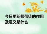 今日更新師帶徒的作用及意義是什么
